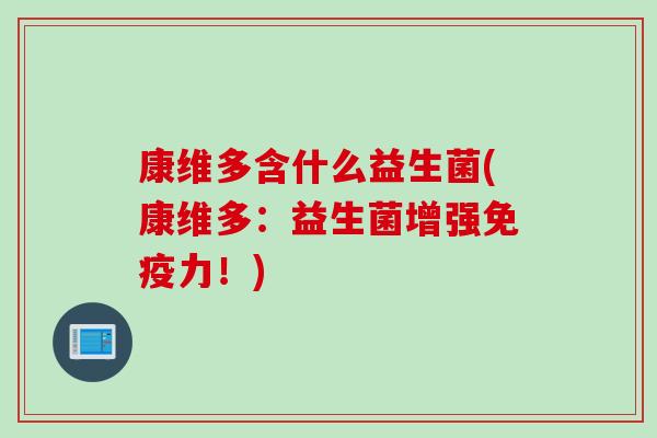 康维多含什么益生菌(康维多：益生菌增强力！)