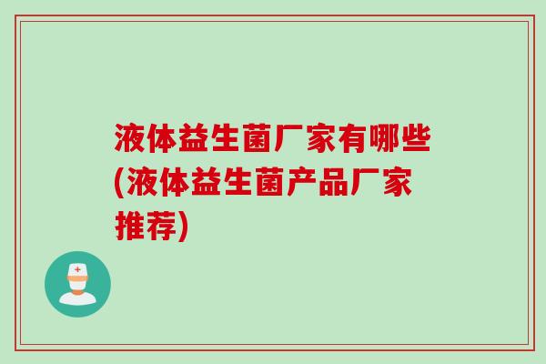 液体益生菌厂家有哪些(液体益生菌产品厂家推荐)