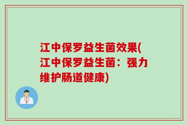 江中保罗益生菌效果(江中保罗益生菌：强力维护肠道健康)
