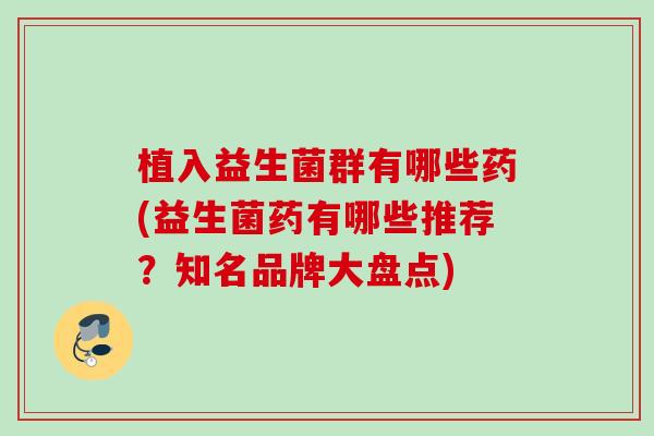 植入益生菌群有哪些药(益生菌药有哪些推荐？知名品牌大盘点)