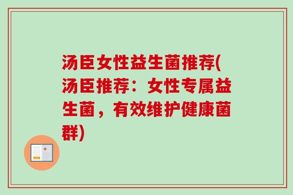 汤臣女性益生菌推荐(汤臣推荐：女性专属益生菌，有效维护健康菌群)