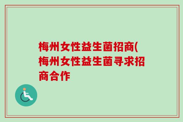 梅州女性益生菌招商(梅州女性益生菌寻求招商合作