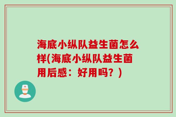 海底小纵队益生菌怎么样(海底小纵队益生菌用后感:好用吗?) 海底小纵队益生菌怎么样(海底小纵队益生菌用后感:好用吗?)