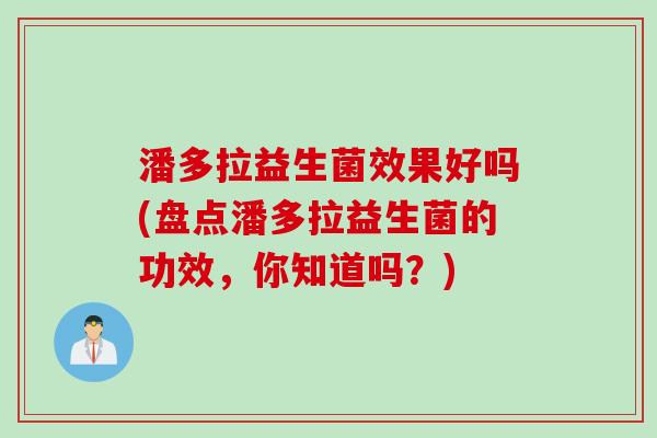 潘多拉益生菌效果好吗(盘点潘多拉益生菌的功效,你知道吗?) 潘多拉益生菌效果好吗(盘点潘多拉益生菌的功效,你知道吗?)