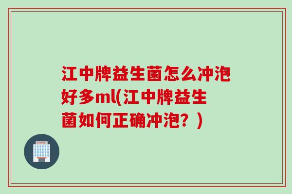 江中牌益生菌怎么冲泡好多ml(江中牌益生菌如何正确冲泡?) 江中牌益生菌怎么冲泡好多ml(江中牌益生菌如何正确冲泡?)