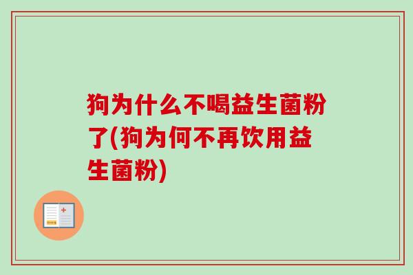 狗为什么不喝益生菌粉了(狗为何不再饮用益生菌粉) 狗为什么不喝益生菌粉了(狗为何不再饮用益生菌粉)