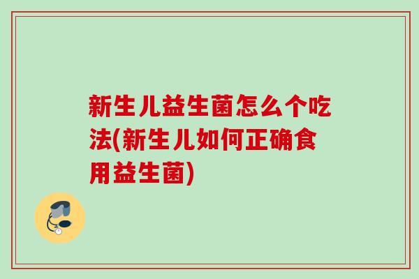 新生儿益生菌怎么个吃法(新生儿如何正确食用益生菌) 新生儿益生菌怎么个吃法(新生儿如何正确食用益生菌)