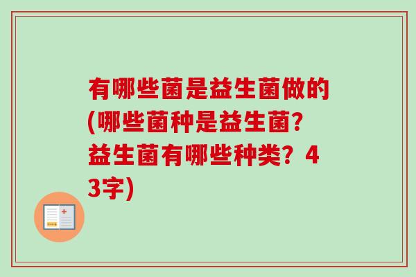 有哪些菌是益生菌做的(哪些菌种是益生菌？益生菌有哪些种类？43字)