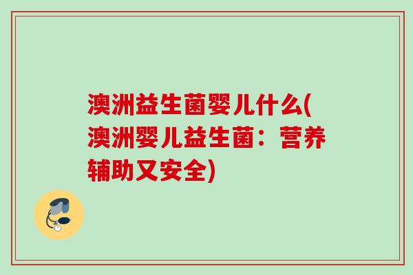 澳洲益生菌婴儿什么(澳洲婴儿益生菌：营养辅助又安全)