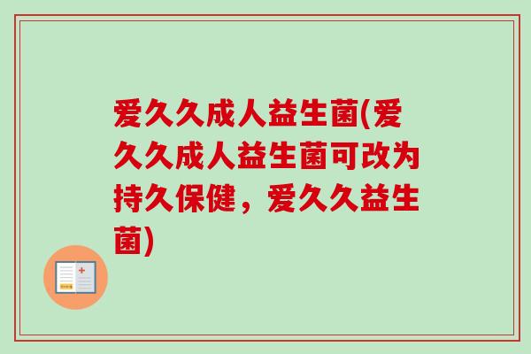 爱久久成人益生菌(爱久久成人益生菌可改为持久保健，爱久久益生菌)