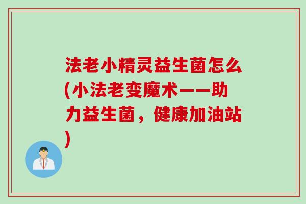 法老小精灵益生菌怎么(小法老变魔术——助力益生菌，健康加油站)