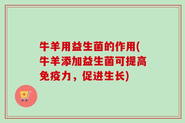 牛羊用益生菌的作用(牛羊添加益生菌可提高力，促进生长)