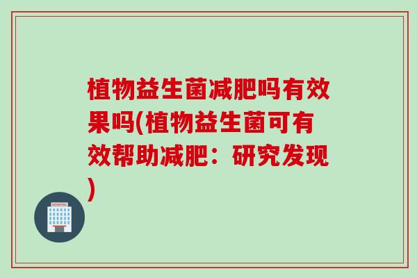植物益生菌吗有效果吗(植物益生菌可有效帮助:研究发现) 植物益生菌吗有效果吗(植物益生菌可有效帮助:研究发现)
