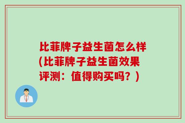 比菲牌子益生菌怎么样(比菲牌子益生菌效果评测：值得购买吗？)