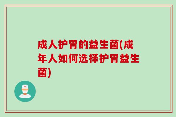 成人护胃的益生菌(成年人如何选择护胃益生菌)