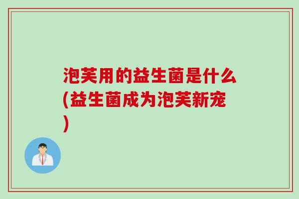 泡芙用的益生菌是什么(益生菌成为泡芙新宠)