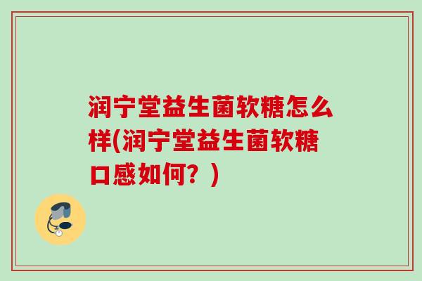 润宁堂益生菌软糖怎么样(润宁堂益生菌软糖口感如何？)