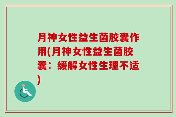 月神女性益生菌胶囊作用(月神女性益生菌胶囊：缓解女性生理不适)