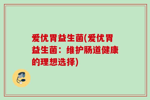 爱优胃益生菌(爱优胃益生菌：维护肠道健康的理想选择)