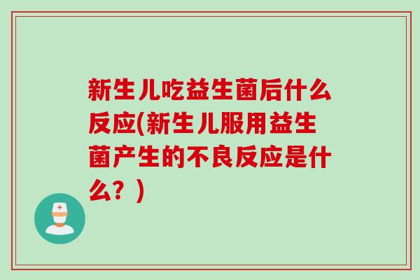 新生儿吃益生菌后什么反应(新生儿服用益生菌产生的不良反应是什么?) 新生儿吃益生菌后什么反应(新生儿服用益生菌产生的不良反应是什么?)