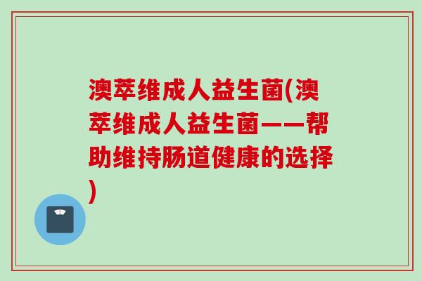 澳萃维成人益生菌(澳萃维成人益生菌——帮助维持肠道健康的选择)