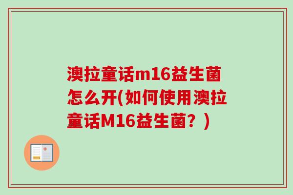 澳拉童话m16益生菌怎么开(如何使用澳拉童话M16益生菌？)