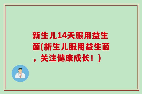 新生儿14天服用益生菌(新生儿服用益生菌,关注健康成长!) 新生儿14天服用益生菌(新生儿服用益生菌,关注健康成长!)