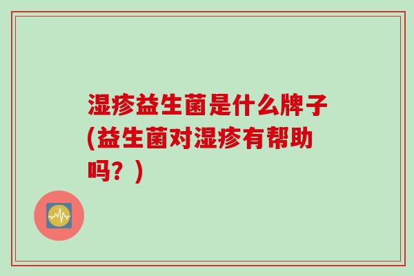 益生菌是什么牌子(益生菌对有帮助吗？)