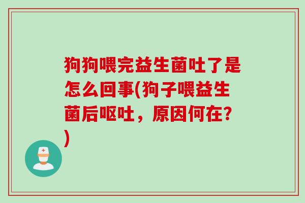 狗狗喂完益生菌吐了是怎么回事(狗子喂益生菌后，原因何在？)