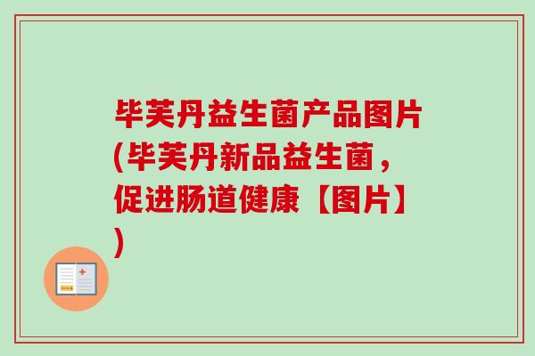 毕芙丹益生菌产品图片(毕芙丹新品益生菌,促进肠道健康【图片】) 毕芙丹益生菌产品图片(毕芙丹新品益生菌,促进肠道健康【图片】)