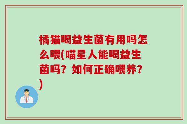 橘猫喝益生菌有用吗怎么喂(喵星人能喝益生菌吗？如何正确喂养？)