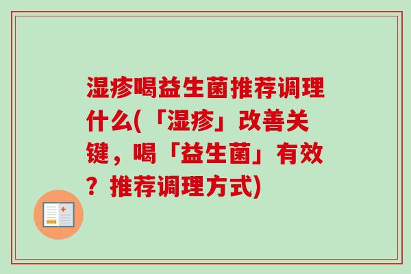 喝益生菌推荐调理什么(「」改善关键,喝「益生菌」有效?推荐调理方式) 喝益生菌推荐调理什么(「」改善关键,喝「益生菌」有效?推荐调理方式)