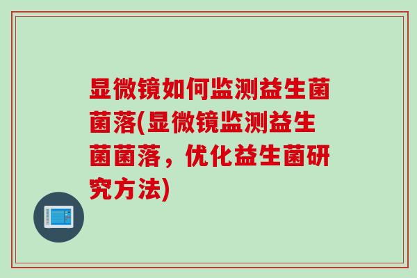 显微镜如何监测益生菌菌落(显微镜监测益生菌菌落，优化益生菌研究方法)