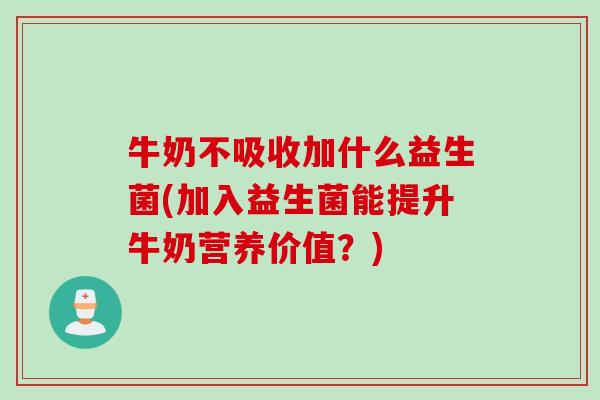 牛奶不吸收加什么益生菌(加入益生菌能提升牛奶营养价值？)