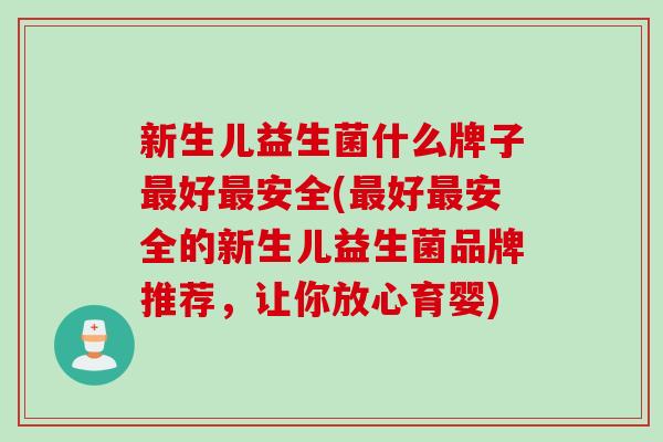 新生儿益生菌什么牌子好安全(好安全的新生儿益生菌品牌推荐,让你放心育婴) 新生儿益生菌什么牌子好安全(好安全的新生儿益生菌品牌推荐,让你放心育婴)