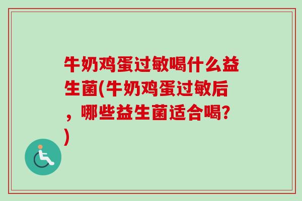 牛奶鸡蛋喝什么益生菌(牛奶鸡蛋后，哪些益生菌适合喝？)