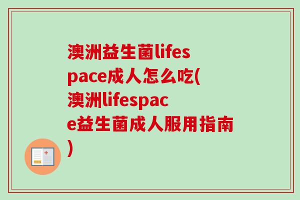 澳洲益生菌lifespace成人怎么吃(澳洲lifespace益生菌成人服用指南)