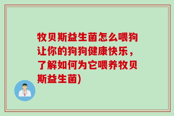 牧贝斯益生菌怎么喂狗让你的狗狗健康快乐，了解如何为它喂养牧贝斯益生菌)