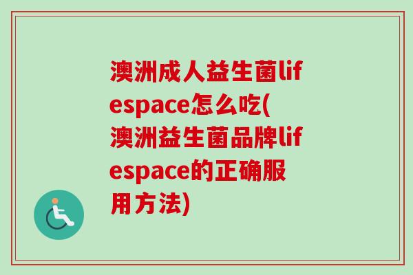 澳洲成人益生菌lifespace怎么吃(澳洲益生菌品牌lifespace的正确服用方法)