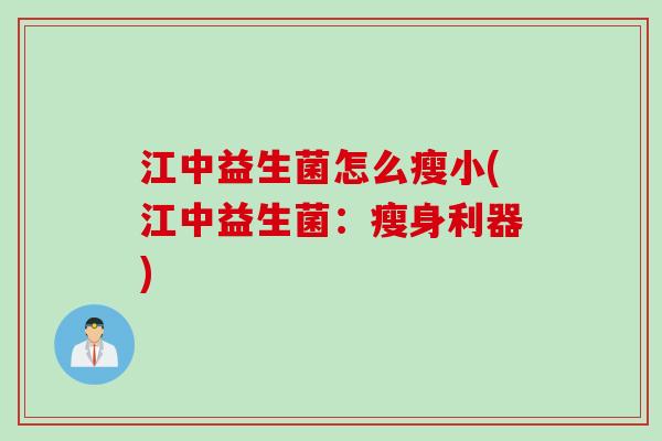 江中益生菌怎么瘦小(江中益生菌:瘦身利器) 江中益生菌怎么瘦小(江中益生菌:瘦身利器)