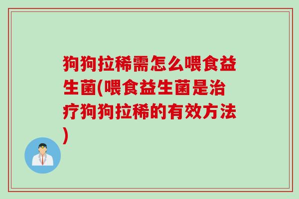 狗狗拉稀需怎么喂食益生菌(喂食益生菌是狗狗拉稀的有效方法)