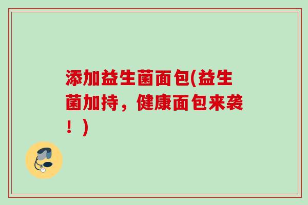 添加益生菌面包(益生菌加持，健康面包来袭！)