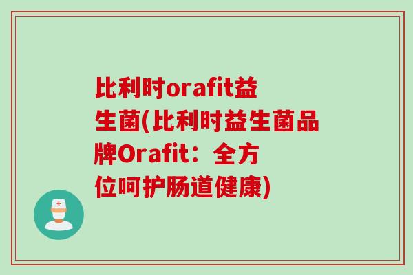 比利时orafit益生菌(比利时益生菌品牌Orafit：全方位呵护肠道健康)