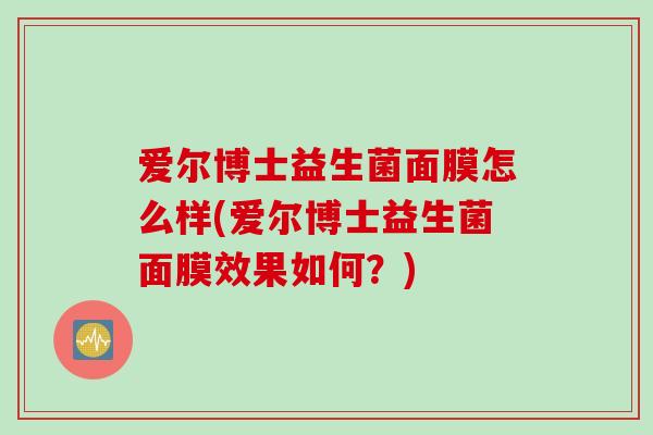 爱尔博士益生菌面膜怎么样(爱尔博士益生菌面膜效果如何？)