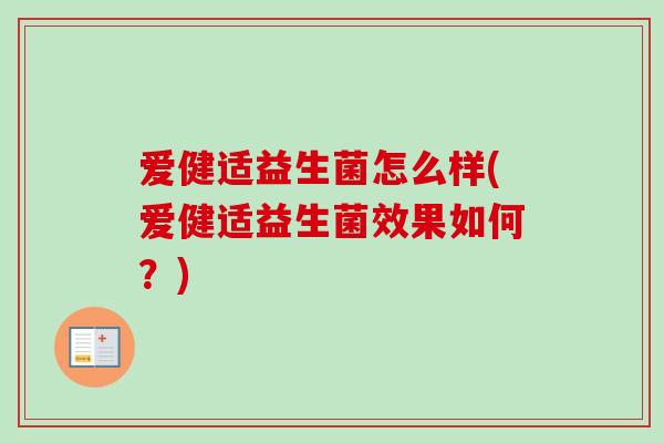 爱健适益生菌怎么样(爱健适益生菌效果如何？)