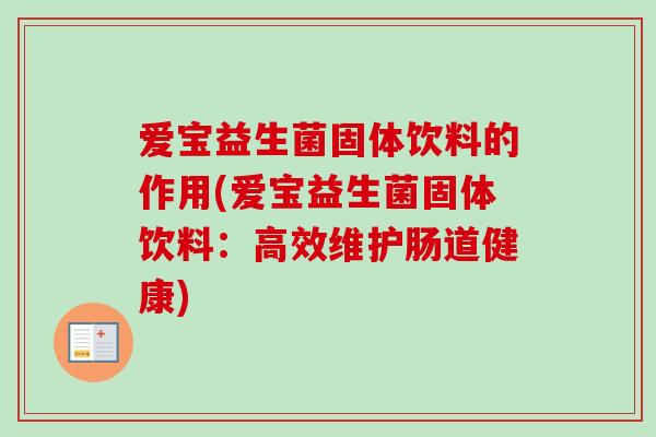 爱宝益生菌固体饮料的作用(爱宝益生菌固体饮料：高效维护肠道健康)