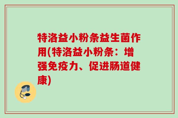 特洛益小粉条益生菌作用(特洛益小粉条：增强力、促进肠道健康)