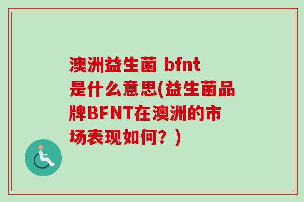 澳洲益生菌 bfnt是什么意思(益生菌品牌BFNT在澳洲的市场表现如何？)