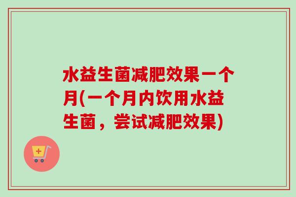 水益生菌效果一个月(一个月内饮用水益生菌，尝试效果)