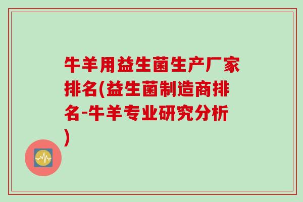 牛羊用益生菌生产厂家排名(益生菌制造商排名-牛羊专业研究分析)